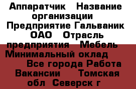 Аппаратчик › Название организации ­ Предприятие Гальваник, ОАО › Отрасль предприятия ­ Мебель › Минимальный оклад ­ 20 000 - Все города Работа » Вакансии   . Томская обл.,Северск г.